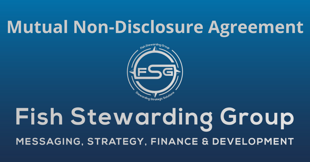 A rectangular Featured Image graphic for the Mutual Non-Disclosure Agreement Page. The background is a blue gradient color that goes from a dark blue on the bottom to a lighter blue on top. The text in gray on top reads Mutual Non-Disclosure Agreement. The text in gray on the bottom center reads: Fish Stewarding Group and beneath that, the text reads Messaging, Strategy, Finance and Development. In the center above the text is the FSG logo in gray. The logo has the letters FSG in the middle with a circle with four pointed arrows facing north, south, east and west with the S connected to that circle. Four rounded lines make the next circle of the circle and the last layer is a thin circle with the text on the Bottom that reads Stewarding Strategist Solutions and on top, the text reads Fish Stewarding Group.