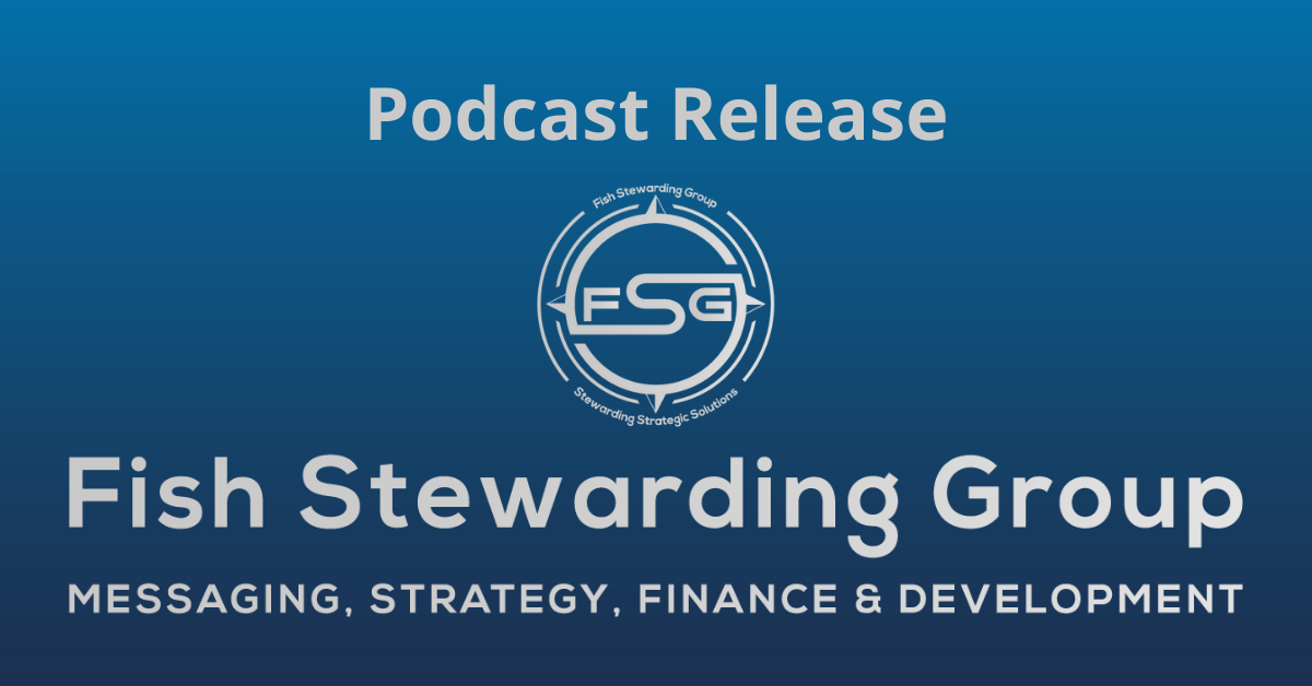 A rectangular Featured Image graphic for the Podcast Release Page. The background is a blue gradient color that goes from a dark blue on the bottom to a lighter blue on top. The text in gray on top reads Podcast Release. The text in gray on the bottom center reads: Fish Stewarding Group and beneath that, the text reads Messaging, Strategy, Finance and Development. In the center above the text is the FSG logo in gray. The logo has the letters FSG in the middle with a circle with four pointed arrows facing north, south, east and west with the S connected to that circle. Four rounded lines make the next circle of the circle and the last layer is a thin circle with the text on the Bottom that reads Stewarding Strategist Solutions and on top, the text reads Fish Stewarding Group.
