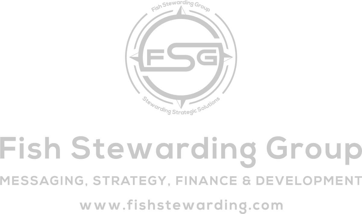 A transparent FSG logo in gray that has the letters FSG in the middle with a circle with four pointed arrows facing north, south, east and west with the S connected to each side of that circle. Four rounded lines make the next circle of the logo. And the last layer is a thin circle with the text on the Bottom that reads Stewarding Strategist Solutions and on top, the text reads Fish Stewarding Group. Underneath the logo in gray text, it reads: Fish Stewarding Group. Beneath that, also in gray text, it reads: Messaging, Strategy, Finance and Development. Beneath that is the website in text that reads www.fishstewarding.com.