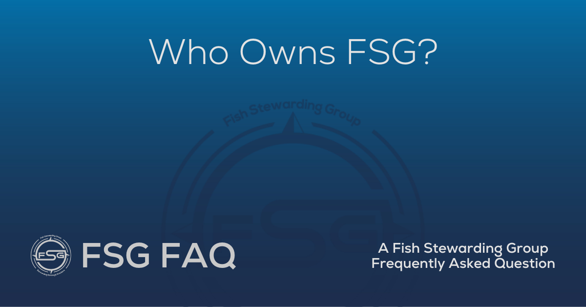 A rectangular Header FAQ Image for the Who are the owners of FSG? Page on the website. The background is a blue gradient color that goes from a dark blue on the bottom to a lighter blue on top. The text in lower center of the image in a light gray text that reads: Who are the owners of FSG The text in gray in the upper right corner reads: FSG FAQ. Right beneath that is more gray text in a smaller font that reads: A Fish Stewarding Group Frequently Asked Question. On the upper left side is the FSG Logo in gray. The logo has the letters FSG in the middle with a circle with four pointed arrows facing north, south, east and west with the S connected to that circle. Four rounded lines make the next circle of the circle and the last layer is a thin circle with the text on the Bottom that reads Stewarding Strategist Solutions and on top, the text reads Fish Stewarding Group. And Lastly in the center background of the image is a watermarked FSG logo, faded in blue, in the background.